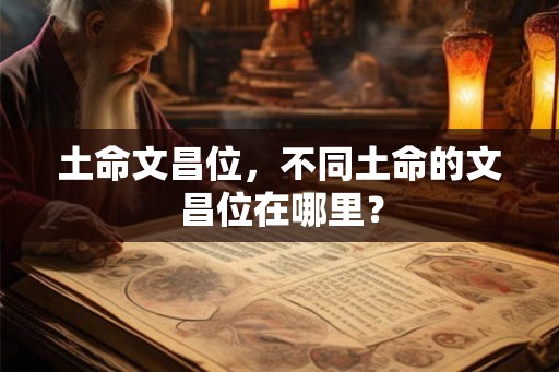 土命文昌位，不同土命的文昌位在哪里？