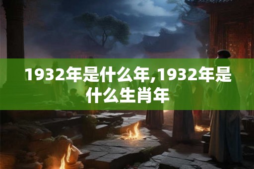 1932年是什么年,1932年是什么生肖年