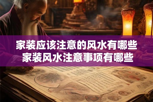 家装应该注意的风水有哪些 家装风水注意事项有哪些