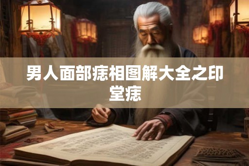 男人面部痣相图解大全之印堂痣