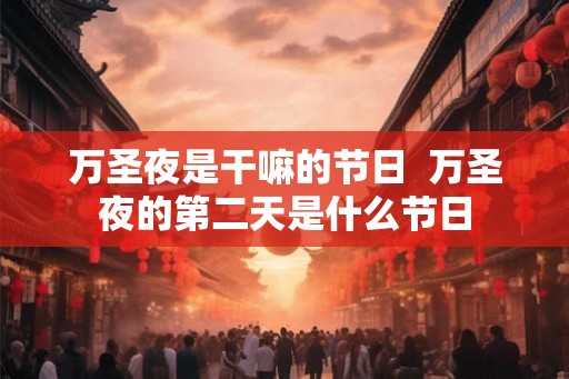 万圣夜是干嘛的节日  万圣夜的第二天是什么节日