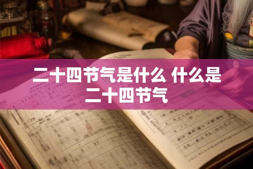 二十四节气是什么 什么是二十四节气