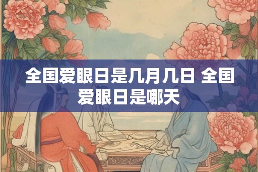 全国爱眼日是几月几日 全国爱眼日是哪天