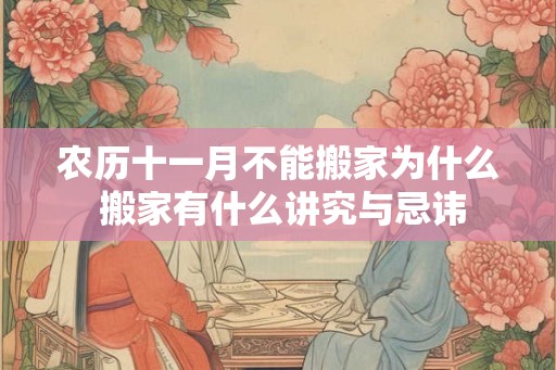 农历十一月不能搬家为什么 搬家有什么讲究与忌讳