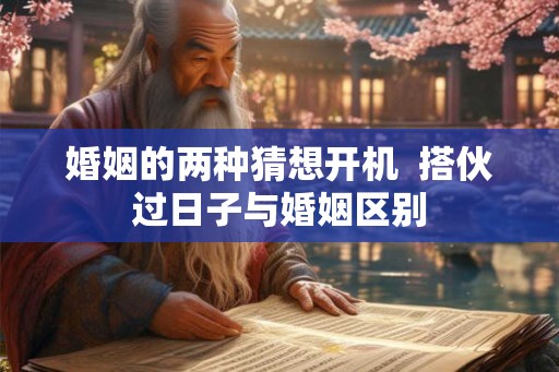 婚姻的两种猜想开机 搭伙过日子与婚姻区别 婚姻的两种猜想开机 搭伙过日子与婚姻区别