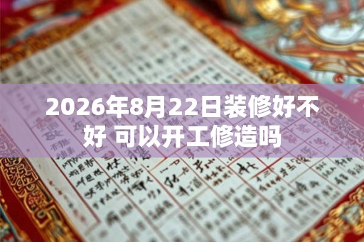 2026年8月22日装修好不好 可以开工修造吗
