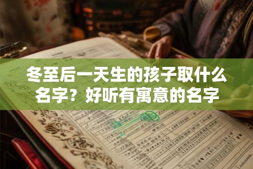 冬至后一天生的孩子取什么名字？好听有寓意的名字