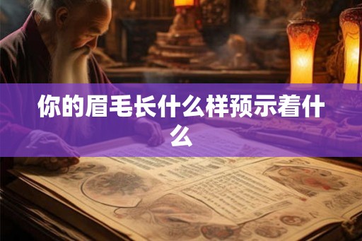 你的眉毛长什么样预示着什么 你的眉毛长什么样预示着什么