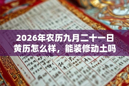 2026年农历九月二十一日黄历怎么样，能装修动土吗？