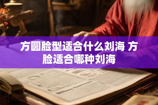 方圆脸型适合什么刘海 方脸适合哪种刘海