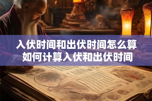 入伏时间和出伏时间怎么算 如何计算入伏和出伏时间
