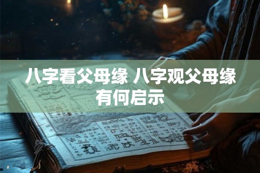 八字看父母缘 八字观父母缘有何启示