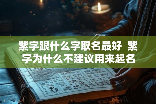 紫字跟什么字取名最好  紫字为什么不建议用来起名