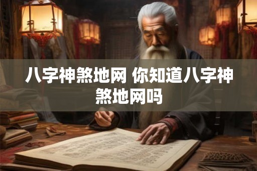 八字神煞地网 你知道八字神煞地网吗