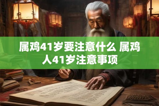 属鸡41岁要注意什么 属鸡人41岁注意事项