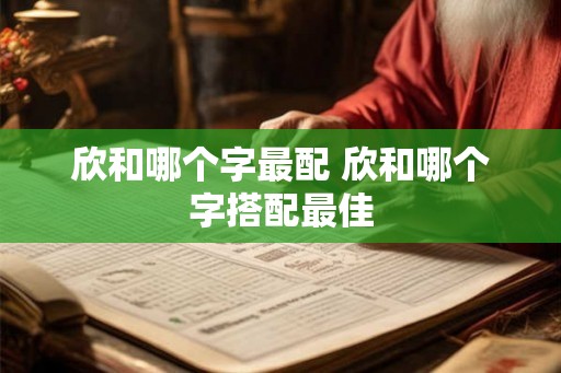欣和哪个字最配 欣和哪个字搭配最佳