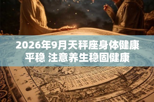 2026年9月天秤座身体健康平稳 注意养生稳固健康