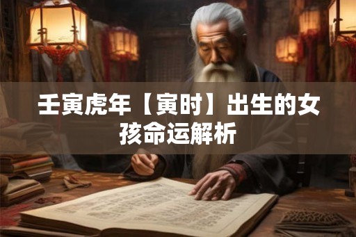 壬寅虎年【寅时】出生的女孩命运解析