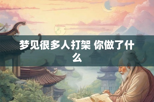 梦见很多人打架 你做了什么