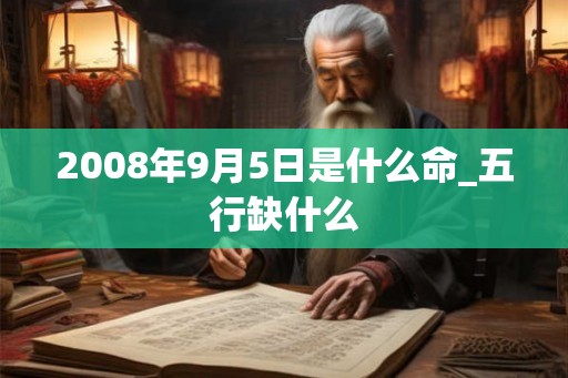 2008年9月5日是什么命_五行缺什么