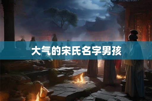 大气的宋氏名字男孩