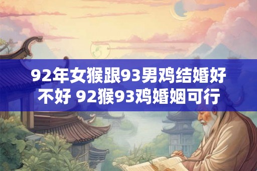 92年女猴跟93男鸡结婚好不好 92猴93鸡婚姻可行