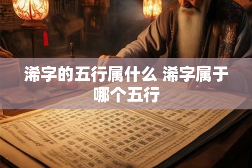 浠字的五行属什么 浠字属于哪个五行