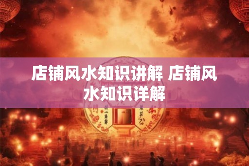 店铺风水知识讲解 店铺风水知识详解