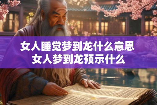 女人睡觉梦到龙什么意思 女人梦到龙预示什么