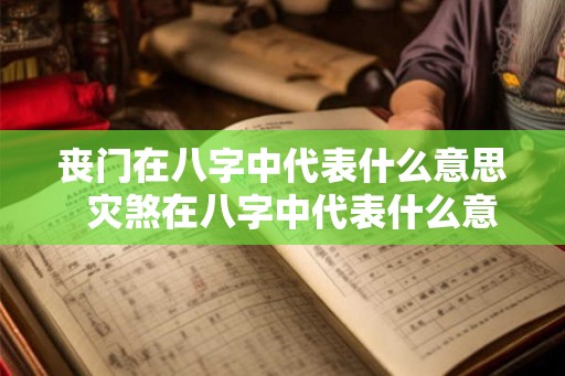 丧门在八字中代表什么意思  灾煞在八字中代表什么意思