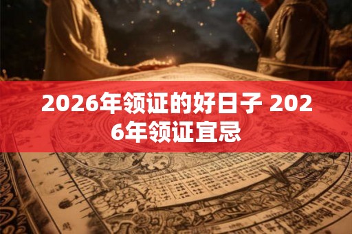 2026年领证的好日子 2026年领证宜忌