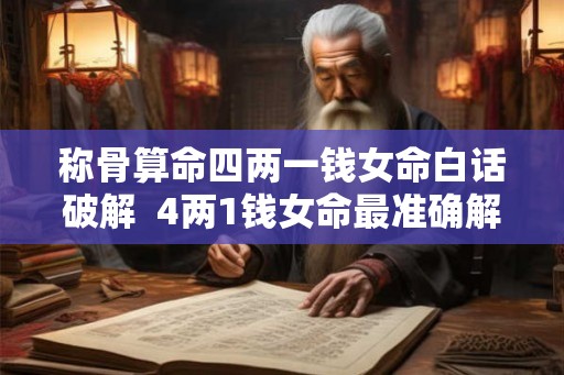 称骨算命四两一钱女命白话破解  4两1钱女命最准确解释