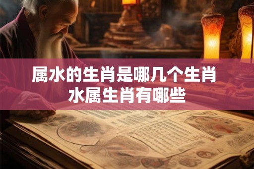 属水的生肖是哪几个生肖 水属生肖有哪些