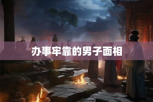 办事牢靠的男子面相