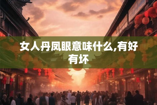 女人丹凤眼意味什么,有好有坏