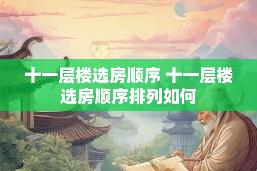 十一层楼选房顺序 十一层楼选房顺序排列如何