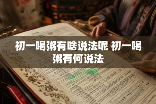 初一喝粥有啥说法呢 初一喝粥有何说法
