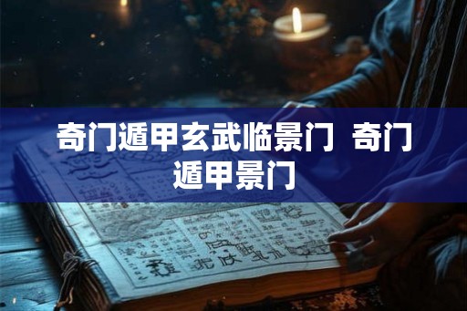 奇门遁甲玄武临景门  奇门遁甲景门