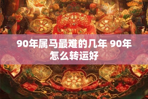 90年属马最难的几年 90年怎么转运好