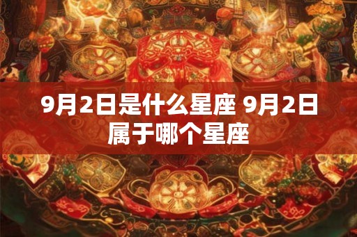 9月2日是什么星座 9月2日属于哪个星座 9月2日是什么星座 9月2日属于哪个星座