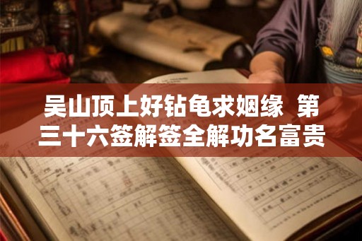 吴山顶上好钻龟求姻缘  第三十六签解签全解功名富贵