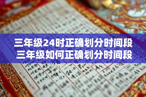 三年级24时正确划分时间段 三年级如何正确划分时间段24小时 三年级24时正确划分时间段 三年级如何正确划分时间段24小时
