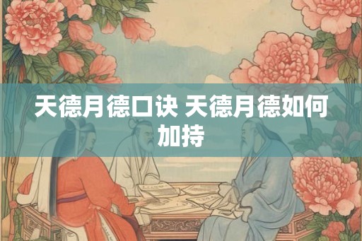 天德月德口诀 天德月德如何加持