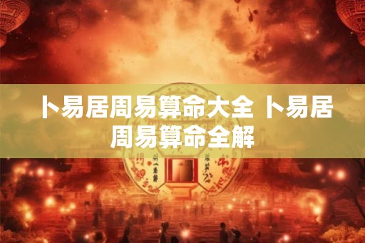 卜易居周易算命大全 卜易居周易算命全解