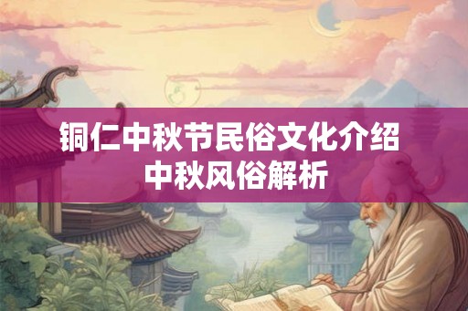 铜仁中秋节民俗文化介绍 中秋风俗解析