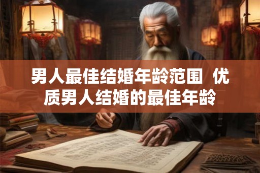 男人最佳结婚年龄范围  优质男人结婚的最佳年龄