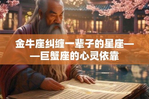 金牛座纠缠一辈子的星座——巨蟹座的心灵依靠 金牛座纠缠一辈子的星座——巨蟹座的心灵依靠