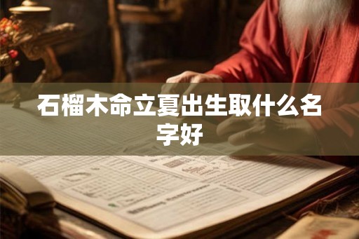 石榴木命立夏出生取什么名字好