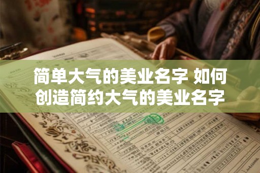 简单大气的美业名字 如何创造简约大气的美业名字