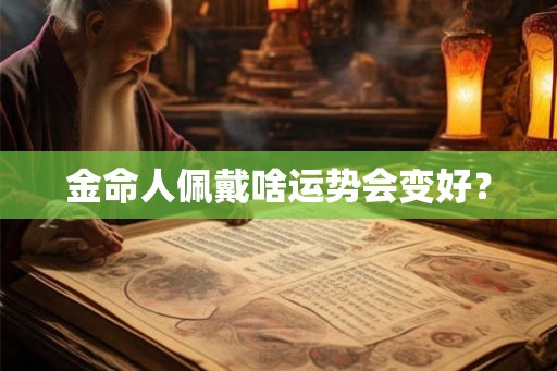 金命人佩戴啥运势会变好？